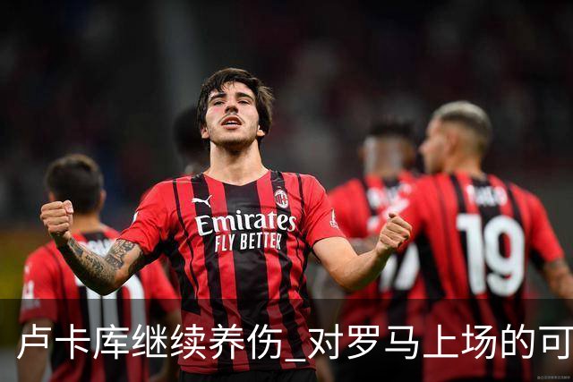 卢卡库继续养伤 对罗马上场的可能性只有5%