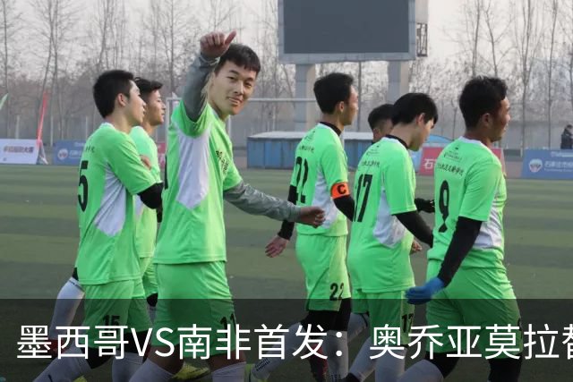 墨西哥VS南非首发：奥乔亚莫拉替补 劳尔-希门尼斯首发
